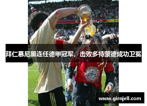 拜仁慕尼黑连任德甲冠军,击败多特蒙德成功卫冕 拜仁慕尼黑连任德甲冠军,击败多特蒙德成功卫冕