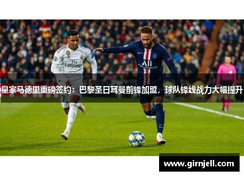 皇家马德里重磅签约:巴黎圣日耳曼前锋加盟,球队锋线战力大幅提升 皇家马德里重磅签约:巴黎圣日耳曼前锋加盟,球队锋线战力大幅提升